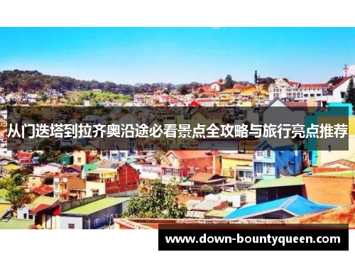 从门迭塔到拉齐奥沿途必看景点全攻略与旅行亮点推荐 从门迭塔到拉齐奥沿途必看景点全攻略与旅行亮点推荐