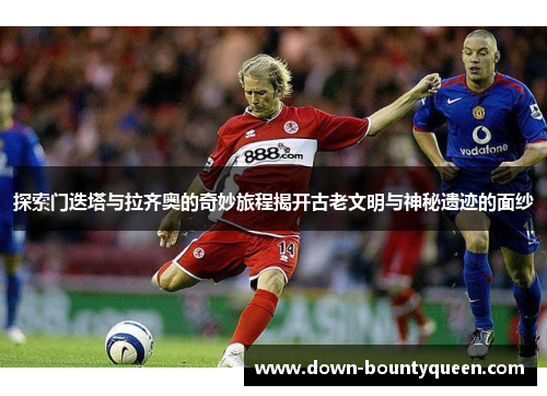 探索门迭塔与拉齐奥的奇妙旅程揭开古老文明与神秘遗迹的面纱