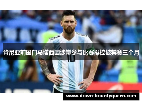 肯尼亚前国门马塔西因涉嫌参与比赛操控被禁赛三个月