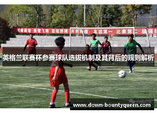 英格兰联赛杯参赛球队选拔机制及其背后的规则解析