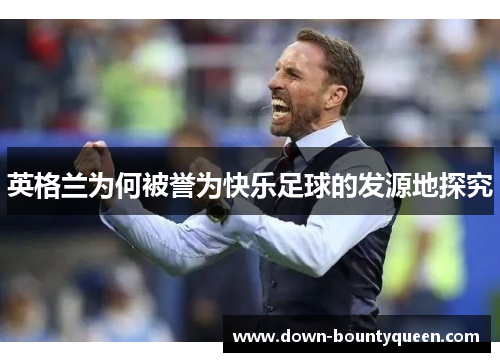 英格兰为何被誉为快乐足球的发源地探究
