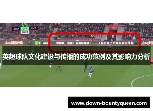 英超球队文化建设与传播的成功范例及其影响力分析