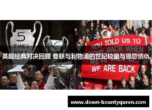 英超经典对决回顾 曼联与利物浦的世纪较量与恩怨情仇 英超经典对决回顾 曼联与利物浦的世纪较量与恩怨情仇