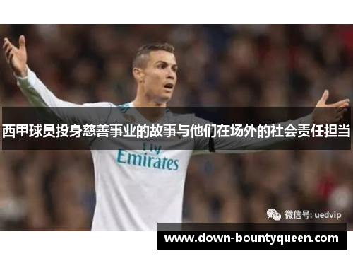 西甲球员投身慈善事业的故事与他们在场外的社会责任担当 西甲球员投身慈善事业的故事与他们在场外的社会责任担当