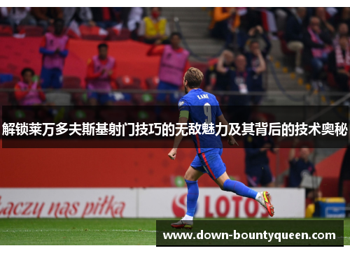 解锁莱万多夫斯基射门技巧的无敌魅力及其背后的技术奥秘
