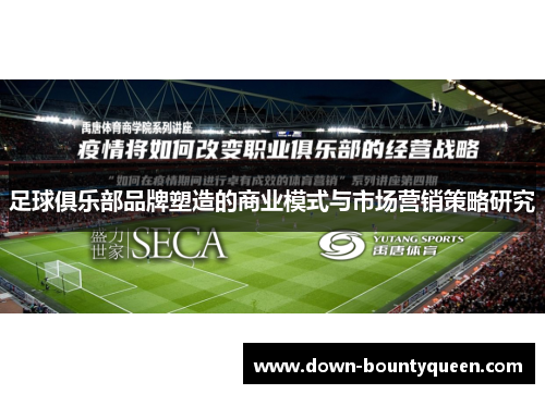 足球俱乐部品牌塑造的商业模式与市场营销策略研究 足球俱乐部品牌塑造的商业模式与市场营销策略研究