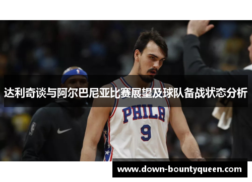 达利奇谈与阿尔巴尼亚比赛展望及球队备战状态分析 达利奇谈与阿尔巴尼亚比赛展望及球队备战状态分析