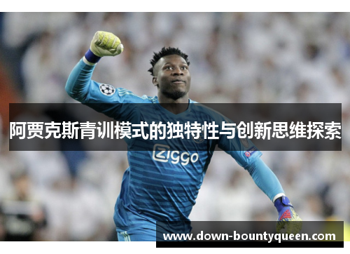 阿贾克斯青训模式的独特性与创新思维探索