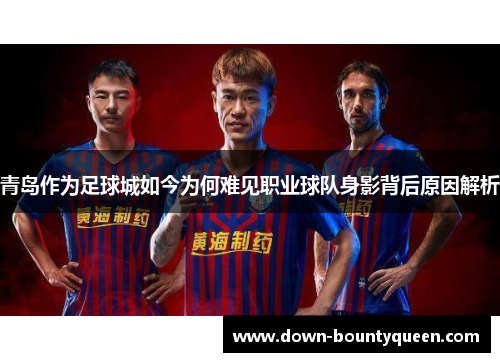 青岛作为足球城如今为何难见职业球队身影背后原因解析 青岛作为足球城如今为何难见职业球队身影背后原因解析