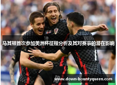 马其顿首次参加美洲杯征程分析及其对赛事的潜在影响 马其顿首次参加美洲杯征程分析及其对赛事的潜在影响