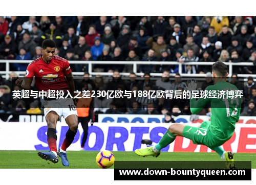 英超与中超投入之差230亿欧与188亿欧背后的足球经济博弈