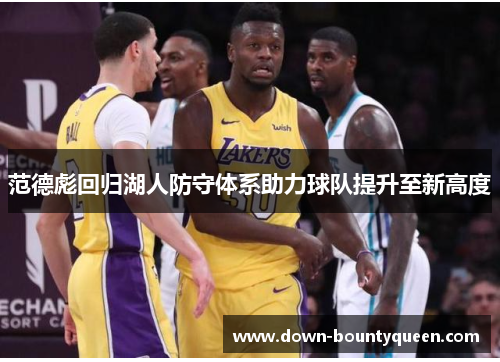 范德彪回归湖人防守体系助力球队提升至新高度