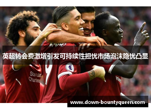 英超转会费激增引发可持续性担忧市场泡沫隐忧凸显 英超转会费激增引发可持续性担忧市场泡沫隐忧凸显