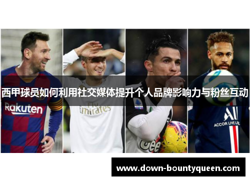 西甲球员如何利用社交媒体提升个人品牌影响力与粉丝互动