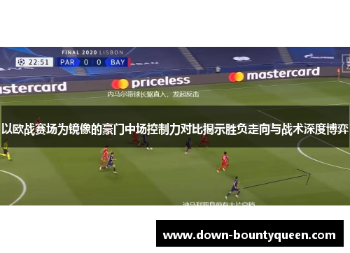 以欧战赛场为镜像的豪门中场控制力对比揭示胜负走向与战术深度博弈