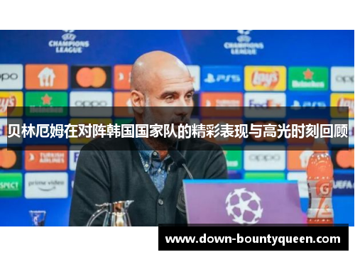 贝林厄姆在对阵韩国国家队的精彩表现与高光时刻回顾