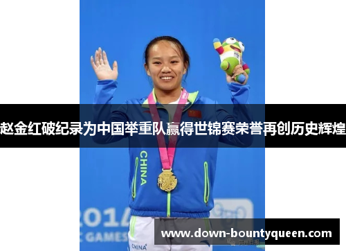 赵金红破纪录为中国举重队赢得世锦赛荣誉再创历史辉煌 赵金红破纪录为中国举重队赢得世锦赛荣誉再创历史辉煌