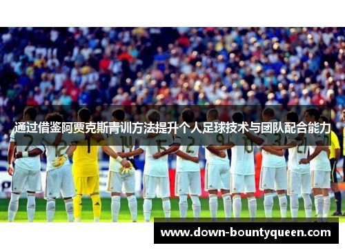 通过借鉴阿贾克斯青训方法提升个人足球技术与团队配合能力