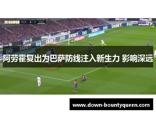 阿劳霍复出为巴萨防线注入新生力 影响深远