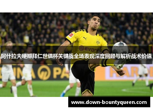 阿什拉夫硬撼拜仁世俱杯关键战全场表现深度回顾与解析战术价值