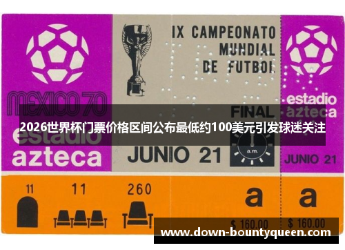 2026世界杯门票价格区间公布最低约100美元引发球迷关注