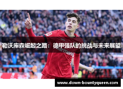勒沃库森崛起之路：德甲强队的挑战与未来展望
