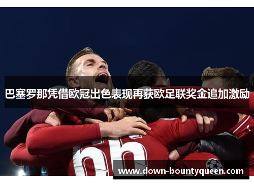 巴塞罗那凭借欧冠出色表现再获欧足联奖金追加激励 巴塞罗那凭借欧冠出色表现再获欧足联奖金追加激励