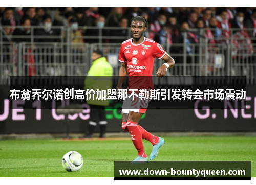 布翁乔尔诺创高价加盟那不勒斯引发转会市场震动 布翁乔尔诺创高价加盟那不勒斯引发转会市场震动