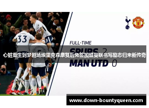 心脏重生到梦剧场埃里克森康复后免签加盟曼联书写励志归来新传奇