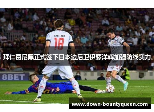 拜仁慕尼黑正式签下日本边后卫伊藤洋辉加强防线实力 拜仁慕尼黑正式签下日本边后卫伊藤洋辉加强防线实力