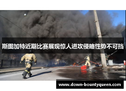 斯图加特近期比赛展现惊人进攻侵略性势不可挡 斯图加特近期比赛展现惊人进攻侵略性势不可挡