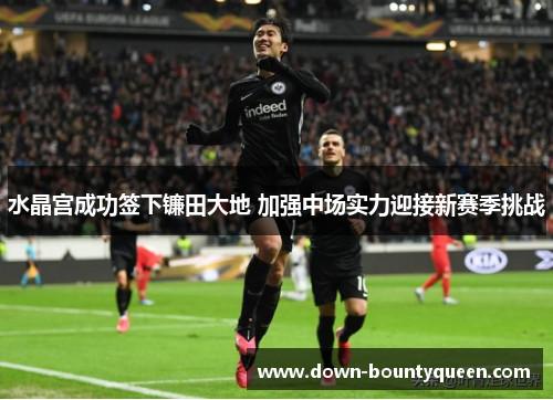 水晶宫成功签下镰田大地 加强中场实力迎接新赛季挑战