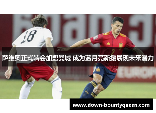 萨维奥正式转会加盟曼城 成为蓝月亮新援展现未来潜力