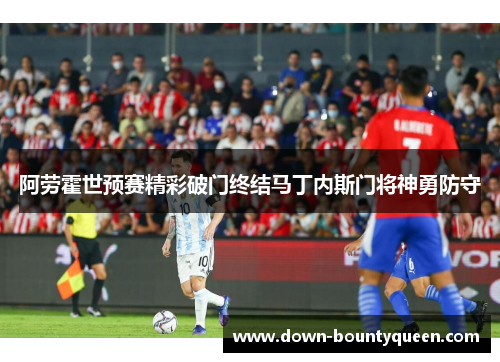 阿劳霍世预赛精彩破门终结马丁内斯门将神勇防守 阿劳霍世预赛精彩破门终结马丁内斯门将神勇防守