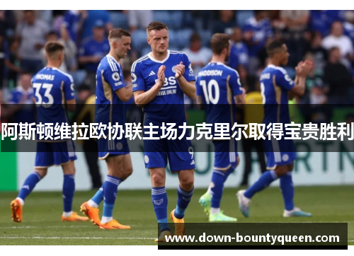 阿斯顿维拉欧协联主场力克里尔取得宝贵胜利