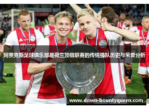 阿贾克斯足球俱乐部是荷兰顶级联赛的传统强队历史与荣誉分析