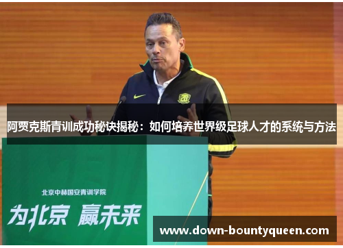阿贾克斯青训成功秘诀揭秘：如何培养世界级足球人才的系统与方法