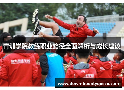 青训学院教练职业路径全面解析与成长建议