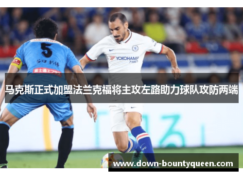 马克斯正式加盟法兰克福将主攻左路助力球队攻防两端