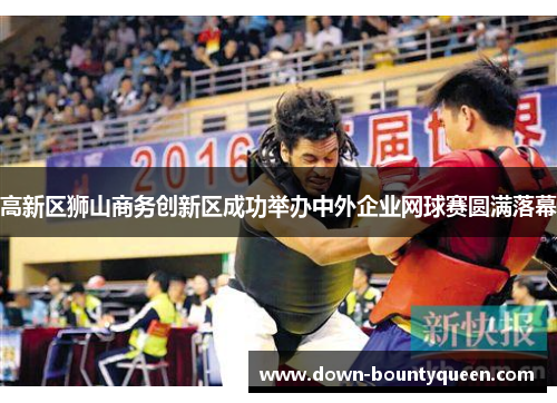 高新区狮山商务创新区成功举办中外企业网球赛圆满落幕