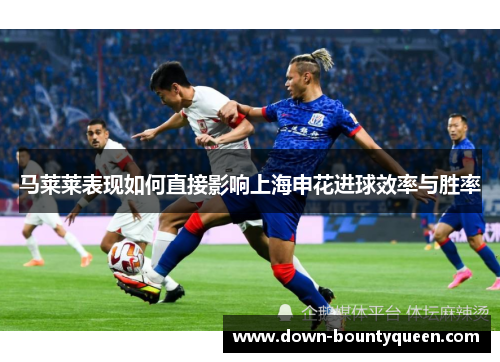 马莱莱表现如何直接影响上海申花进球效率与胜率