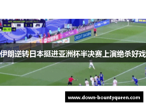 伊朗逆转日本挺进亚洲杯半决赛上演绝杀好戏