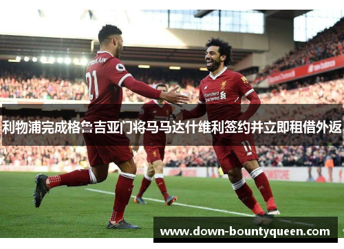 利物浦完成格鲁吉亚门将马马达什维利签约并立即租借外返