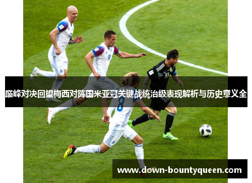巅峰对决回望梅西对阵国米亚冠关键战统治级表现解析与历史意义全