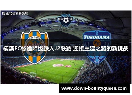 横滨FC惨遭降级跌入J2联赛 迎接重建之路的新挑战
