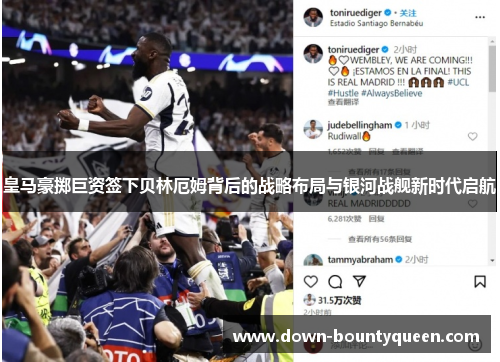 皇马豪掷巨资签下贝林厄姆背后的战略布局与银河战舰新时代启航