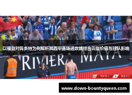 以福登对阵多特为例解析其西甲赛场进攻端综合贡献价值与球队影响