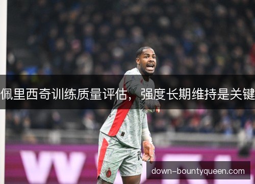 佩里西奇训练质量评估，强度长期维持是关键